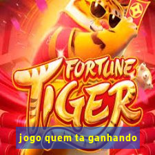 jogo quem ta ganhando